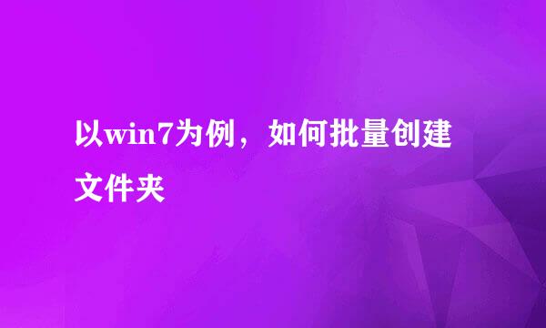 以win7为例，如何批量创建文件夹