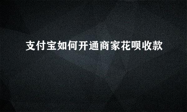支付宝如何开通商家花呗收款