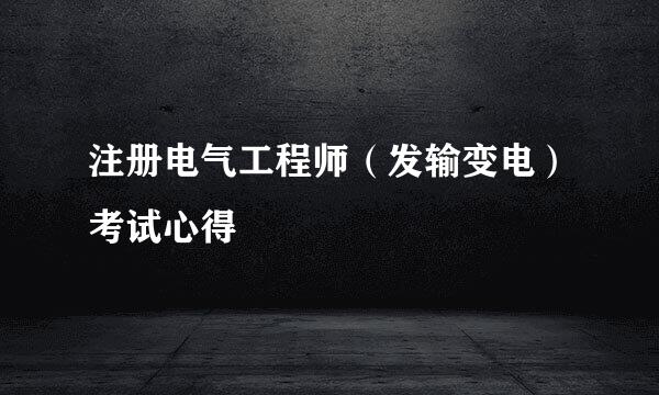 注册电气工程师（发输变电）考试心得