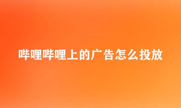哔哩哔哩上的广告怎么投放