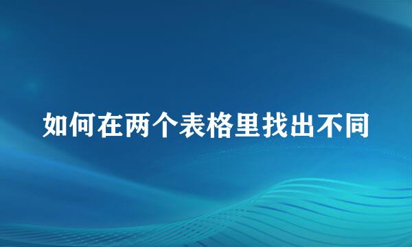如何在两个表格里找出不同