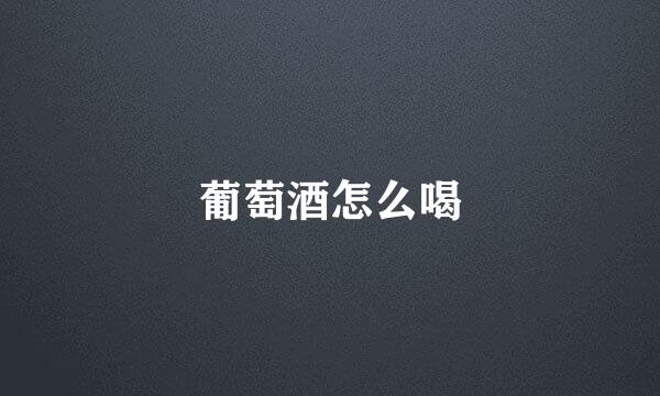 葡萄酒怎么喝