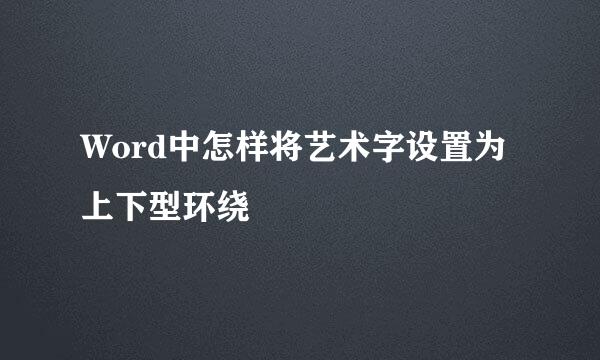 Word中怎样将艺术字设置为上下型环绕