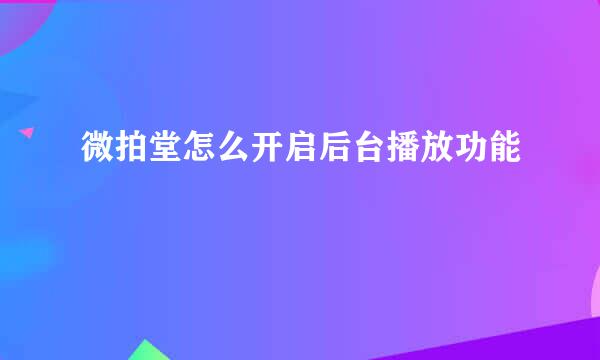 微拍堂怎么开启后台播放功能