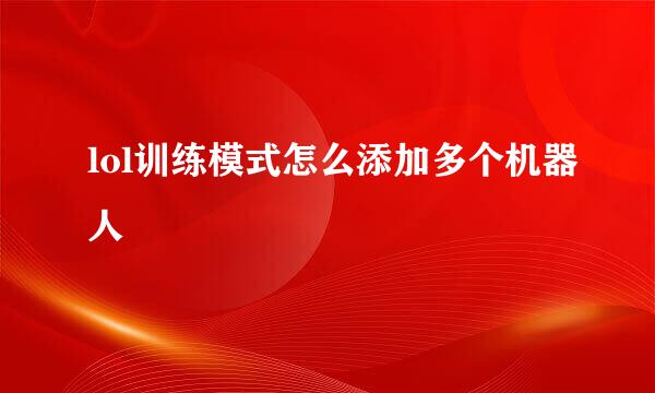 lol训练模式怎么添加多个机器人