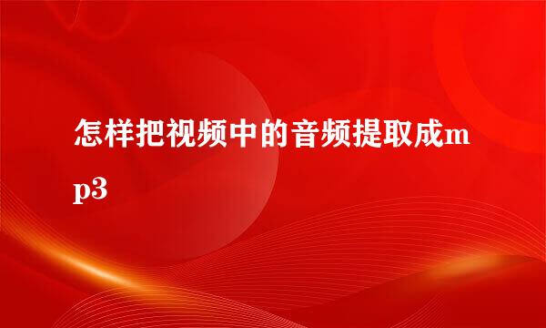 怎样把视频中的音频提取成mp3