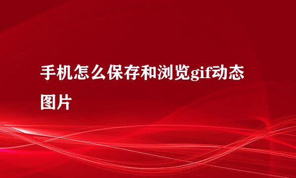 手机怎么保存和浏览gif动态图片