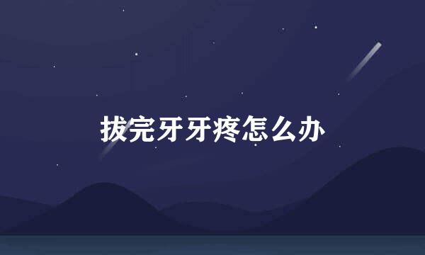 拔完牙牙疼怎么办