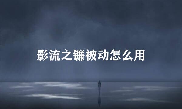 影流之镰被动怎么用