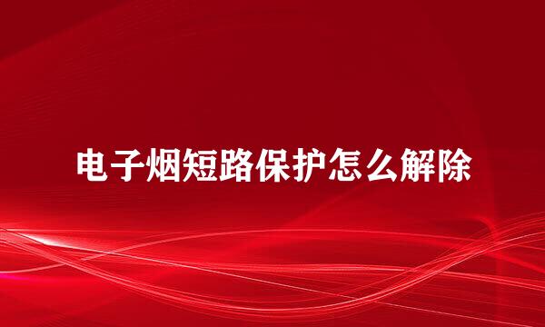 电子烟短路保护怎么解除