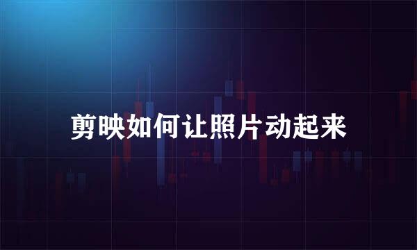 剪映如何让照片动起来