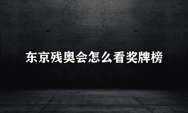 东京残奥会怎么看奖牌榜