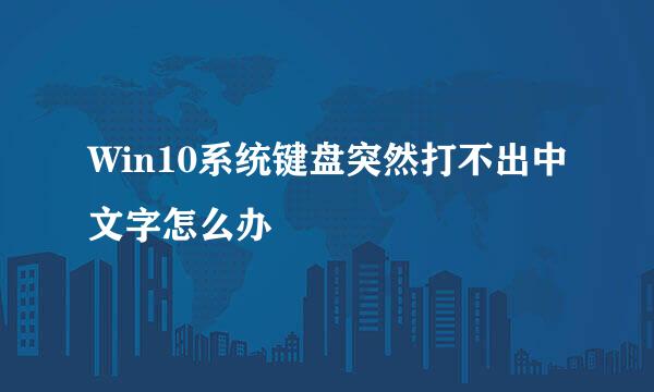 Win10系统键盘突然打不出中文字怎么办