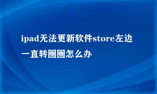 ipad无法更新软件store左边一直转圈圈怎么办