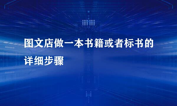 图文店做一本书籍或者标书的详细步骤