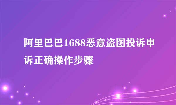 阿里巴巴1688恶意盗图投诉申诉正确操作步骤
