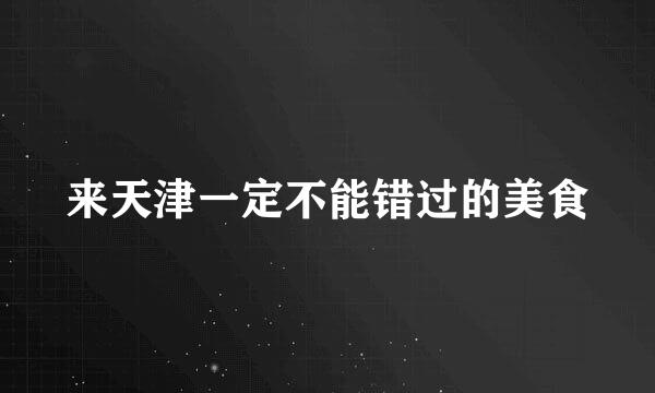 来天津一定不能错过的美食
