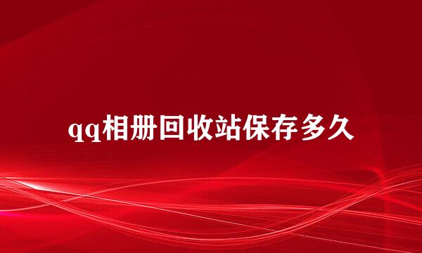 qq相册回收站保存多久
