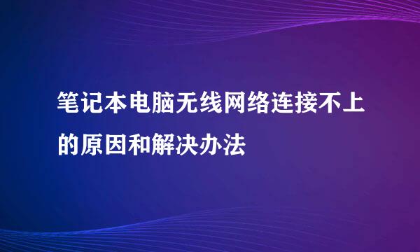 笔记本电脑无线网络连接不上的原因和解决办法