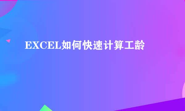 EXCEL如何快速计算工龄