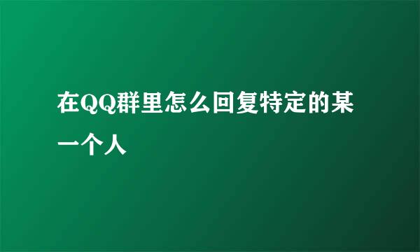 在QQ群里怎么回复特定的某一个人