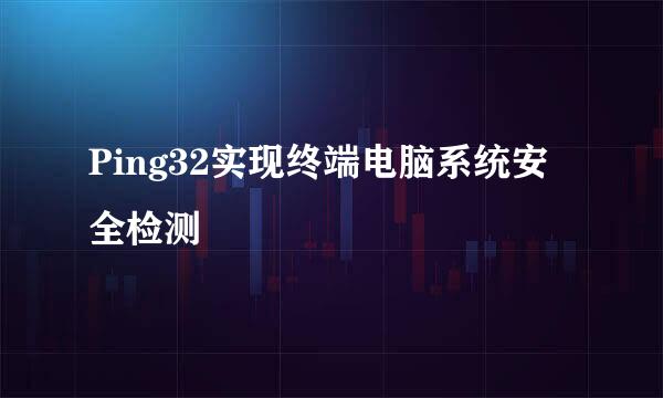 Ping32实现终端电脑系统安全检测
