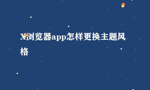 X浏览器app怎样更换主题风格