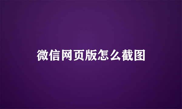 微信网页版怎么截图