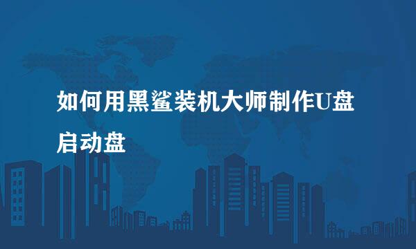 如何用黑鲨装机大师制作U盘启动盘
