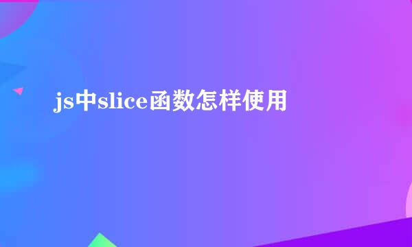 js中slice函数怎样使用