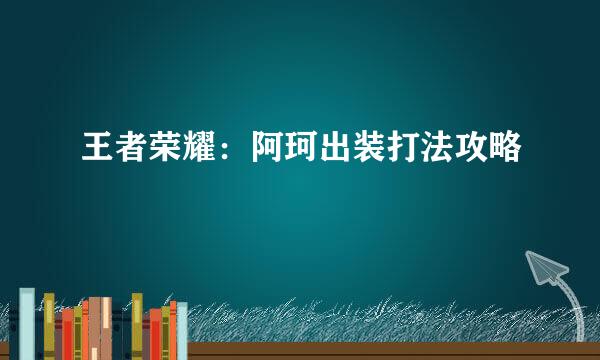 王者荣耀：阿珂出装打法攻略