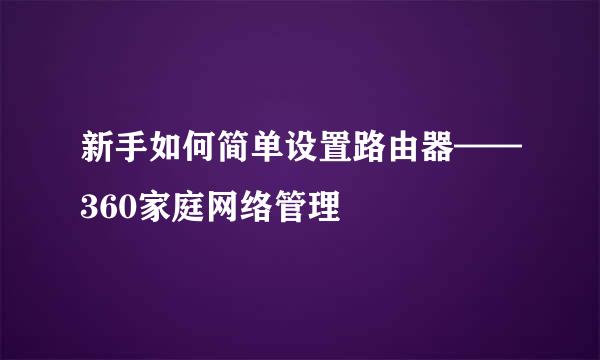 新手如何简单设置路由器——360家庭网络管理