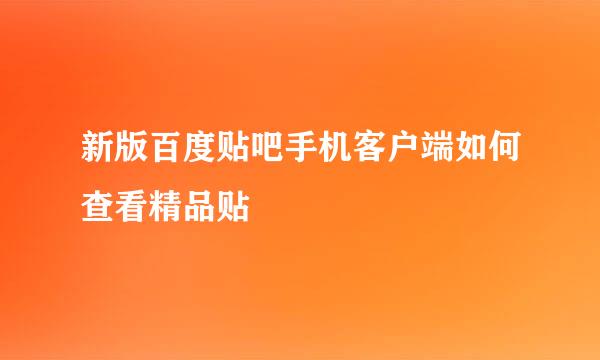 新版百度贴吧手机客户端如何查看精品贴