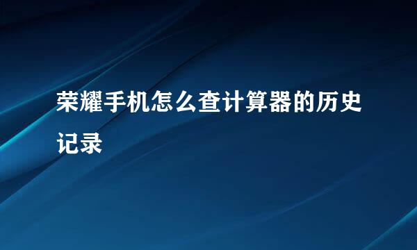 荣耀手机怎么查计算器的历史记录