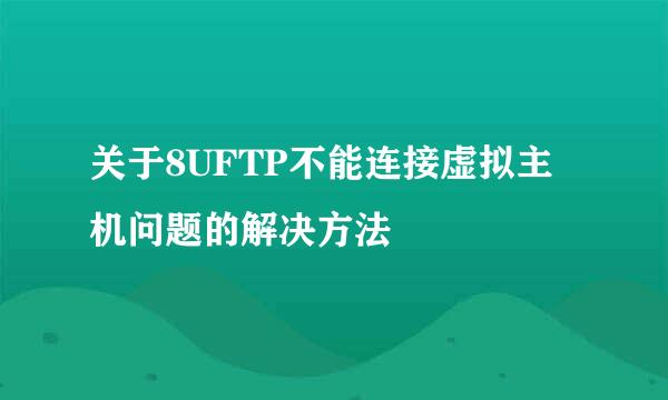 关于8UFTP不能连接虚拟主机问题的解决方法