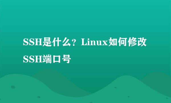 SSH是什么？Linux如何修改SSH端口号