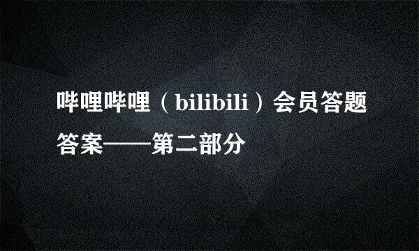哔哩哔哩（bilibili）会员答题答案——第二部分