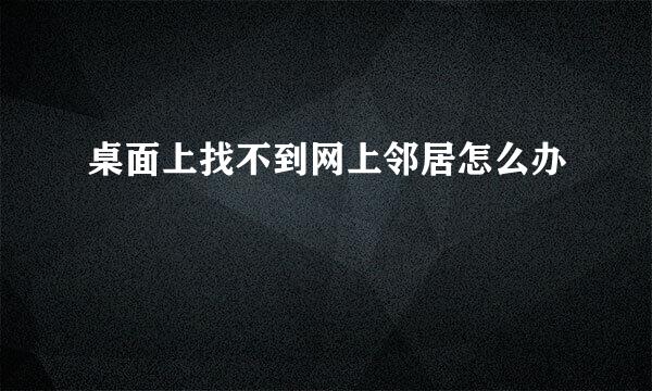 桌面上找不到网上邻居怎么办