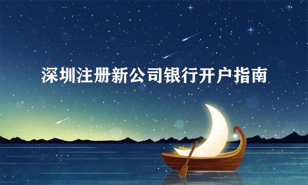 深圳注册新公司银行开户指南