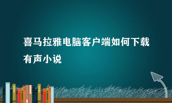 喜马拉雅电脑客户端如何下载有声小说