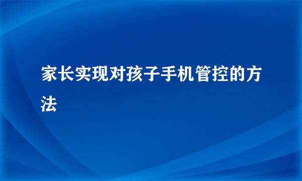 家长实现对孩子手机管控的方法