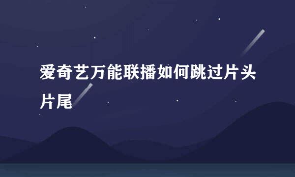 爱奇艺万能联播如何跳过片头片尾