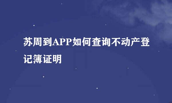 苏周到APP如何查询不动产登记簿证明