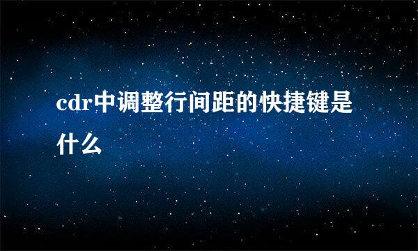 cdr中调整行间距的快捷键是什么