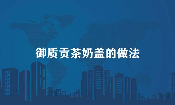 御质贡茶奶盖的做法