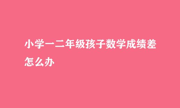 小学一二年级孩子数学成绩差怎么办