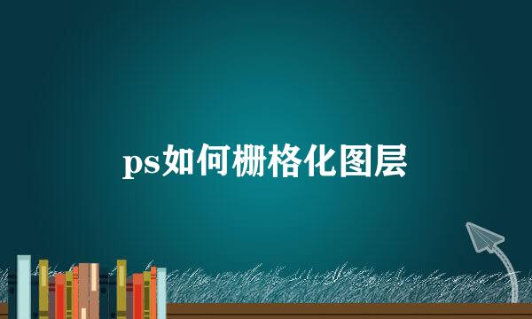 ps如何栅格化图层