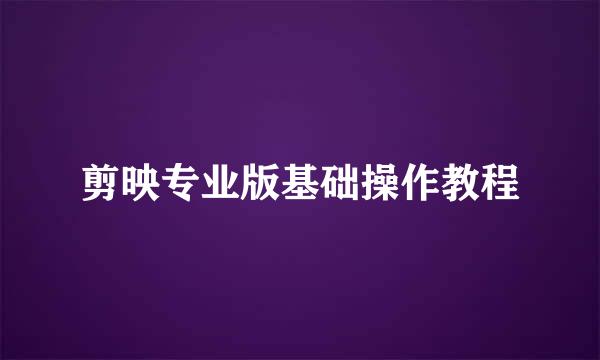剪映专业版基础操作教程