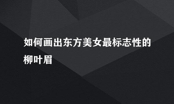 如何画出东方美女最标志性的柳叶眉