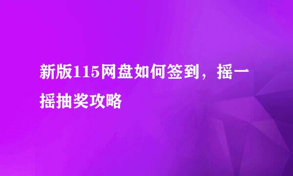 新版115网盘如何签到，摇一摇抽奖攻略
